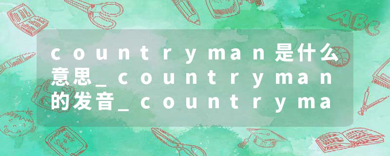 countryman是什么意思_countryman的发音_countryman的用法_countryman怎么记_countryman翻译