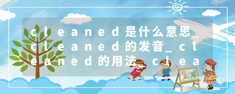 cleaned是什么意思_cleaned的发音_cleaned的用法_cleaned怎么记_cleaned翻译