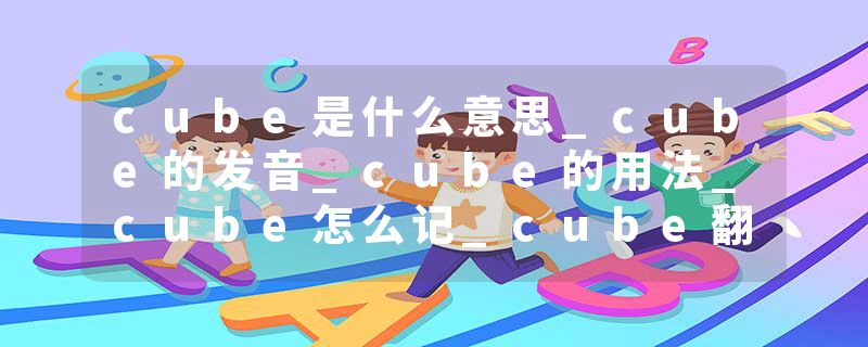 cube是什么意思_cube的发音_cube的用法_cube怎么记_cube翻译