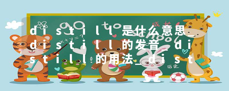 distill是什么意思_distill的发音_distill的用法_distill怎么记_distill翻译