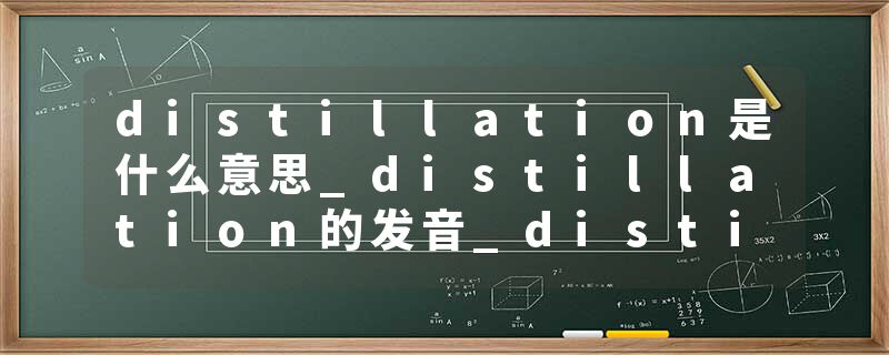 distillation是什么意思_distillation的发音_distillation的用法_distillation怎么记_distillation翻译