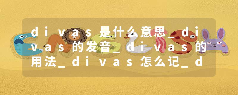 divas是什么意思_divas的发音_divas的用法_divas怎么记_divas翻译