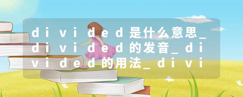 divided是什么意思_divided的发音_divided的用法_divided怎么记_divided翻译