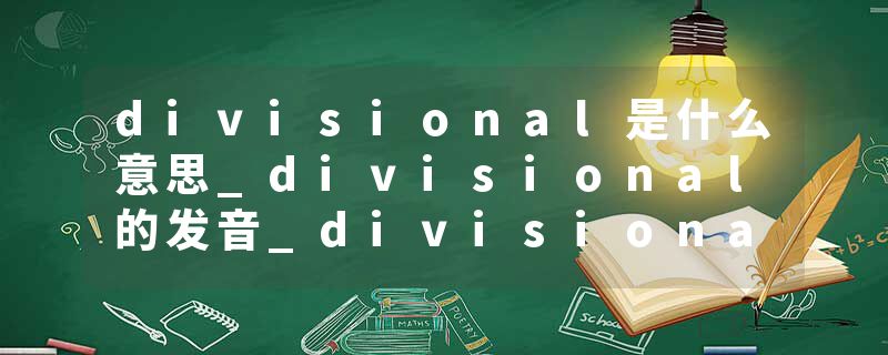 divisional是什么意思_divisional的发音_divisional的用法_divisional怎么记_divisional翻译