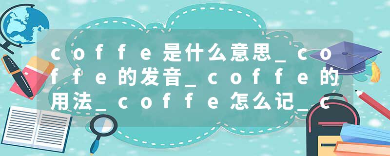 coffe是什么意思_coffe的发音_coffe的用法_coffe怎么记_coffe翻译