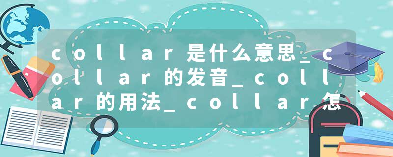 collar是什么意思_collar的发音_collar的用法_collar怎么记_collar翻译