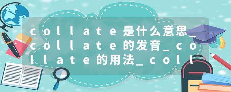 collate是什么意思_collate的发音_collate的用法_collate怎么记_collate翻译