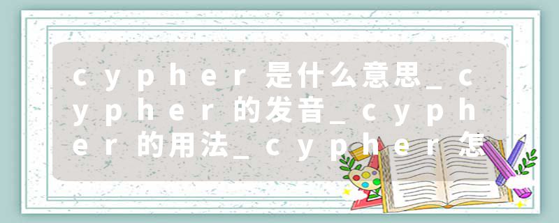cypher是什么意思_cypher的发音_cypher的用法_cypher怎么记_cypher翻译