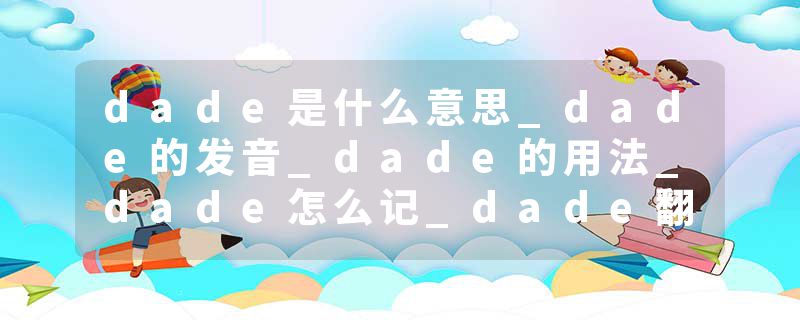 dade是什么意思_dade的发音_dade的用法_dade怎么记_dade翻译