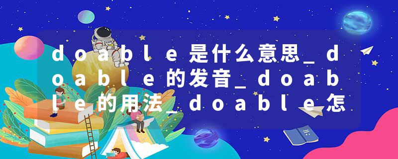 doable是什么意思_doable的发音_doable的用法_doable怎么记_doable翻译