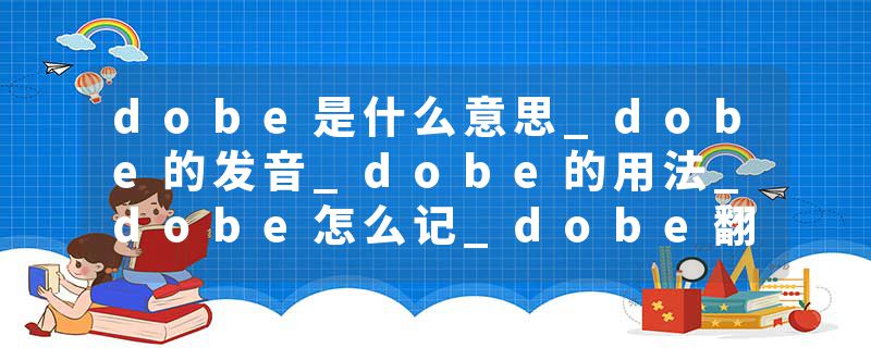 dobe是什么意思_dobe的发音_dobe的用法_dobe怎么记_dobe翻译