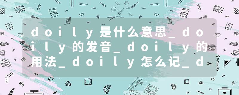 doily是什么意思_doily的发音_doily的用法_doily怎么记_doily翻译