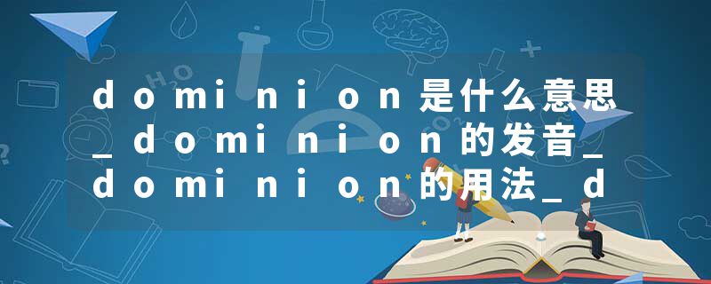 dominion是什么意思_dominion的发音_dominion的用法_dominion怎么记_dominion翻译