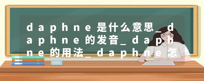 daphne是什么意思_daphne的发音_daphne的用法_daphne怎么记_daphne翻译