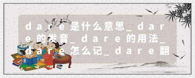dare是什么意思_dare的发音_dare的用法_dare怎么记_dare翻译