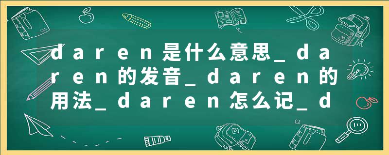 daren是什么意思_daren的发音_daren的用法_daren怎么记_daren翻译