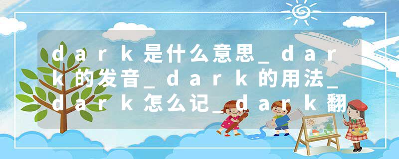 dark是什么意思_dark的发音_dark的用法_dark怎么记_dark翻译