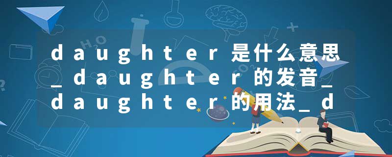 daughter是什么意思_daughter的发音_daughter的用法_daughter怎么记_daughter翻译