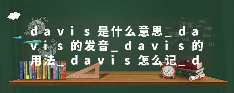 davis是什么意思_davis的发音_davis的用法_davis怎么记_davis翻译