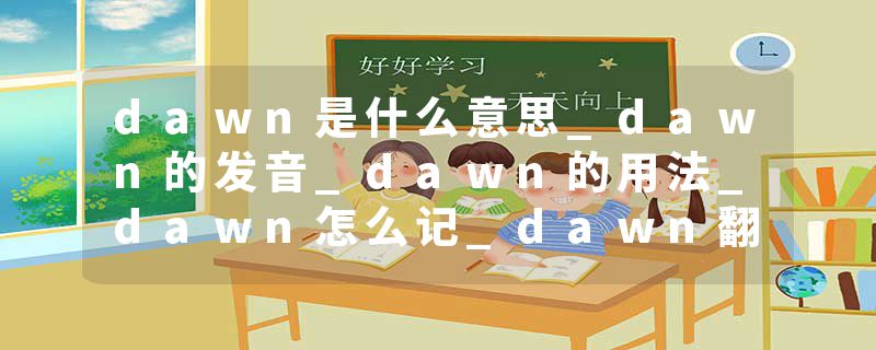 dawn是什么意思_dawn的发音_dawn的用法_dawn怎么记_dawn翻译