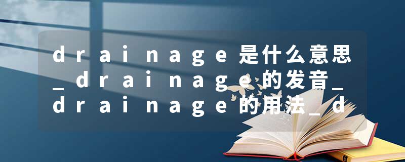 drainage是什么意思_drainage的发音_drainage的用法_drainage怎么记_drainage翻译