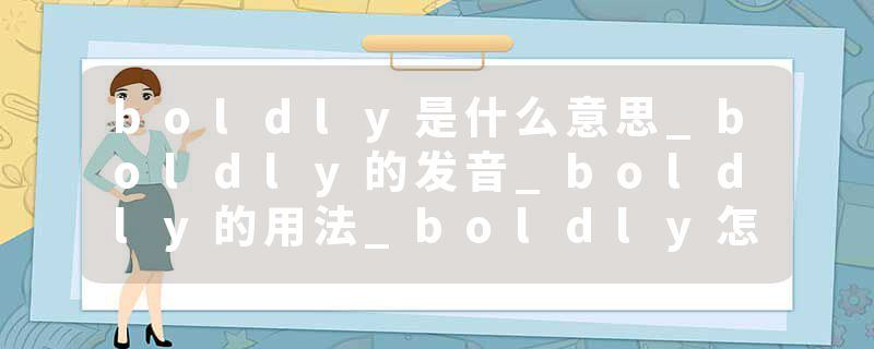 boldly是什么意思_boldly的发音_boldly的用法_boldly怎么记_boldly翻译
