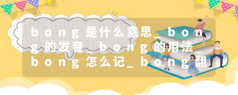 bong是什么意思_bong的发音_bong的用法_bong怎么记_bong翻译
