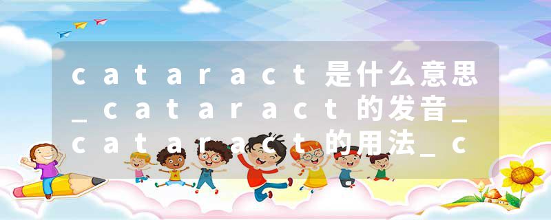 cataract是什么意思_cataract的发音_cataract的用法_cataract怎么记_cataract翻译