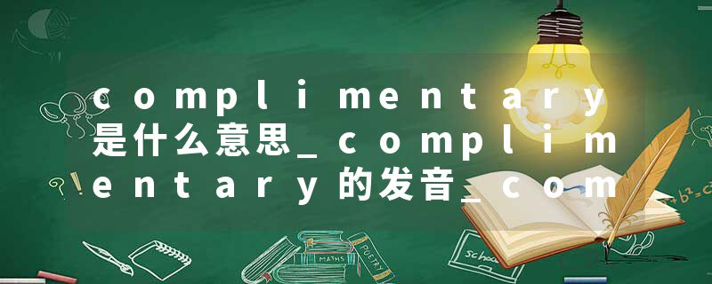 complimentary是什么意思_complimentary的发音_complimentary的用法_complimentary怎么记_complimentary翻译
