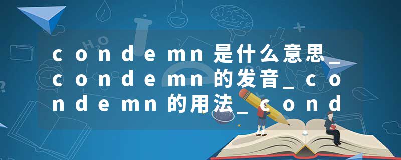 condemn是什么意思_condemn的发音_condemn的用法_condemn怎么记_condemn翻译