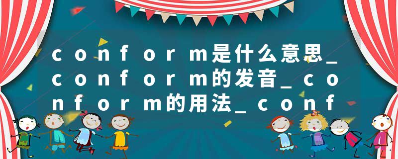 conform是什么意思_conform的发音_conform的用法_conform怎么记_conform翻译