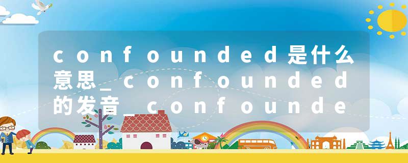 confounded是什么意思_confounded的发音_confounded的用法_confounded怎么记_confounded翻译