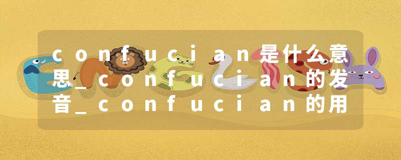 confucian是什么意思_confucian的发音_confucian的用法_confucian怎么记_confucian翻译