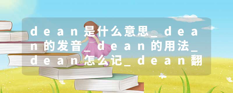 dean是什么意思_dean的发音_dean的用法_dean怎么记_dean翻译
