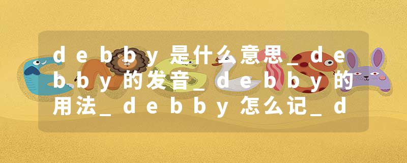 debby是什么意思_debby的发音_debby的用法_debby怎么记_debby翻译