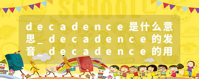 decadence是什么意思_decadence的发音_decadence的用法_decadence怎么记_decadence翻译