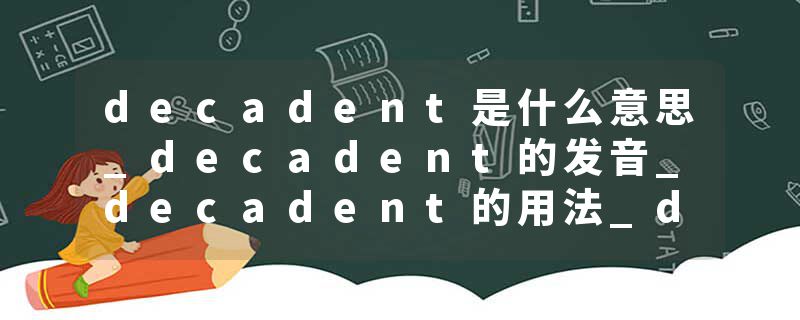 decadent是什么意思_decadent的发音_decadent的用法_decadent怎么记_decadent翻译