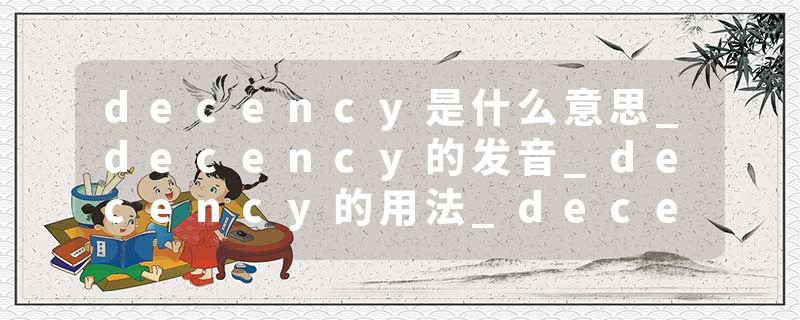 decency是什么意思_decency的发音_decency的用法_decency怎么记_decency翻译
