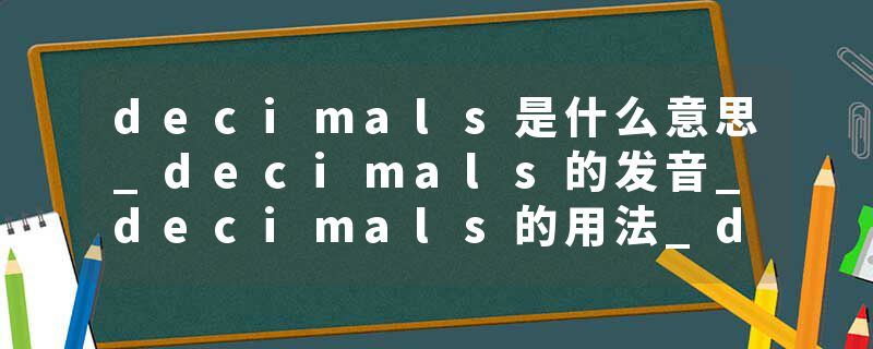 decimals是什么意思_decimals的发音_decimals的用法_decimals怎么记_decimals翻译