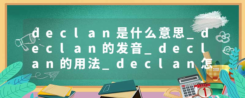 declan是什么意思_declan的发音_declan的用法_declan怎么记_declan翻译