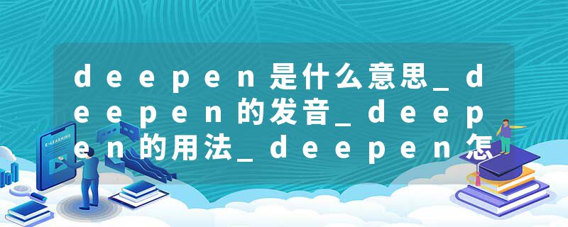 deepen是什么意思_deepen的发音_deepen的用法_deepen怎么记_deepen翻译