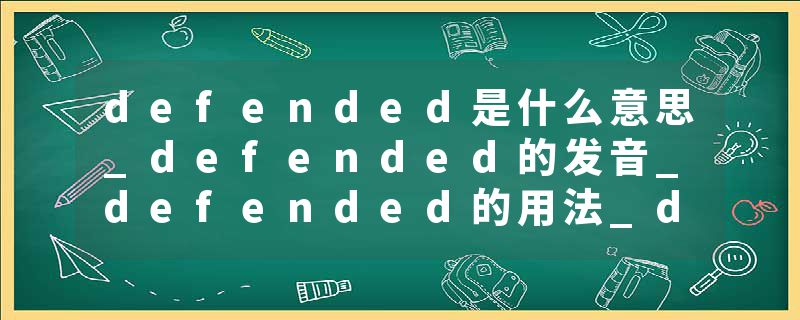 defended是什么意思_defended的发音_defended的用法_defended怎么记_defended翻译