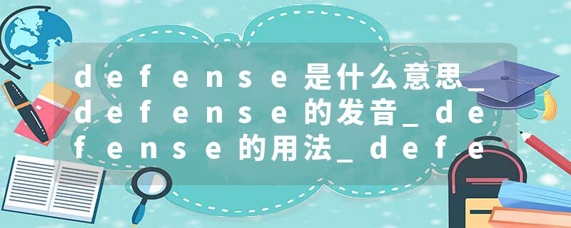 defense是什么意思_defense的发音_defense的用法_defense怎么记_defense翻译