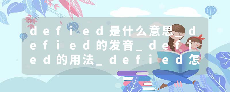 defied是什么意思_defied的发音_defied的用法_defied怎么记_defied翻译