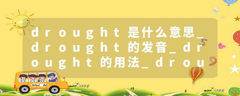 drought是什么意思_drought的发音_drought的用法_drought怎么记_drought翻译