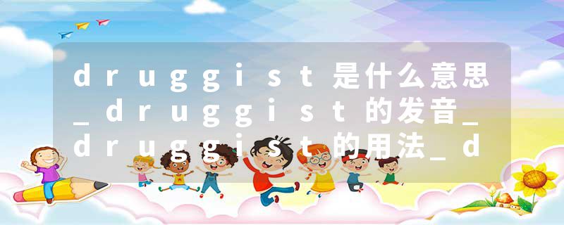 druggist是什么意思_druggist的发音_druggist的用法_druggist怎么记_druggist翻译