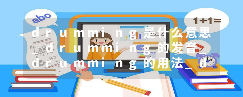 drumming是什么意思_drumming的发音_drumming的用法_drumming怎么记_drumming翻译