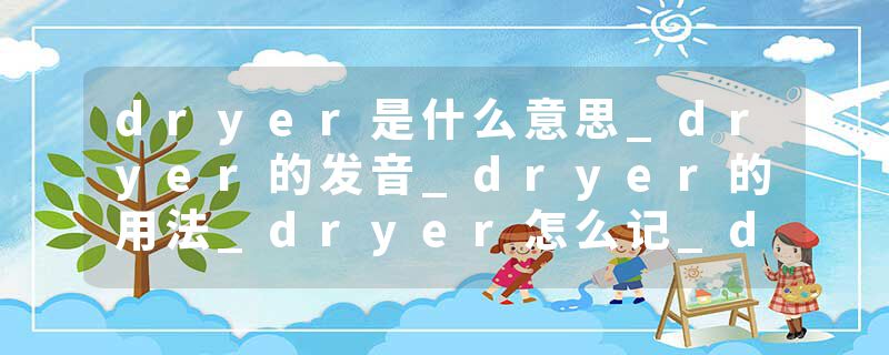 dryer是什么意思_dryer的发音_dryer的用法_dryer怎么记_dryer翻译