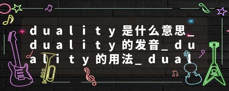 duality是什么意思_duality的发音_duality的用法_duality怎么记_duality翻译