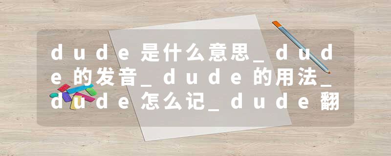 dude是什么意思_dude的发音_dude的用法_dude怎么记_dude翻译